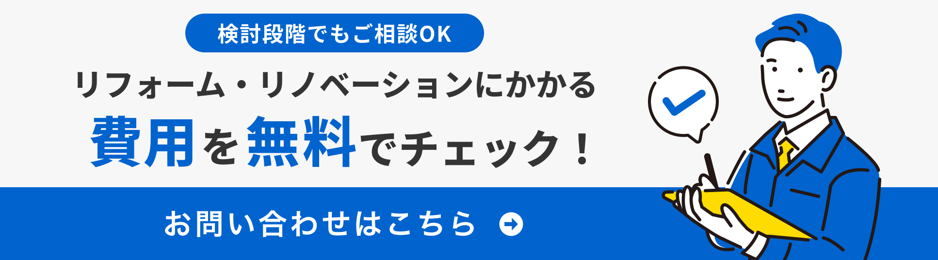 検討段階でもご相談OK。リフォーム・リノベーションにかかる費用を無料でチェック！お問い合わせはこちら